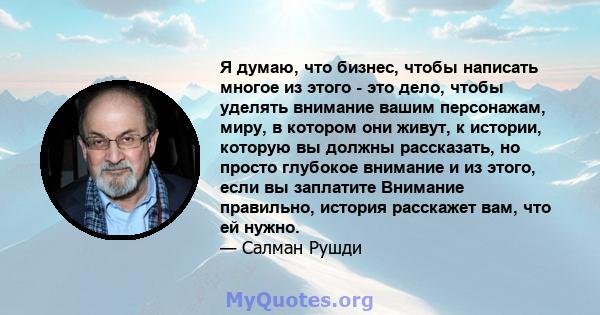 Я думаю, что бизнес, чтобы написать многое из этого - это дело, чтобы уделять внимание вашим персонажам, миру, в котором они живут, к истории, которую вы должны рассказать, но просто глубокое внимание и из этого, если