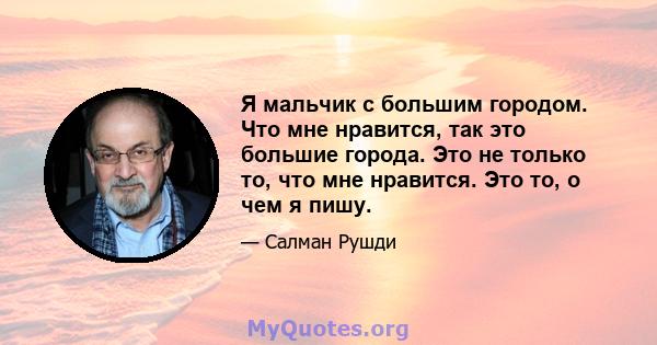 Я мальчик с большим городом. Что мне нравится, так это большие города. Это не только то, что мне нравится. Это то, о чем я пишу.