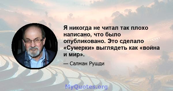 Я никогда не читал так плохо написано, что было опубликовано. Это сделало «Сумерки» выглядеть как «война и мир».