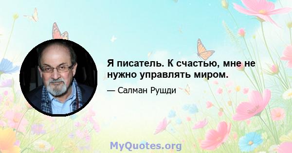 Я писатель. К счастью, мне не нужно управлять миром.