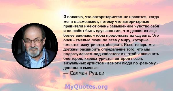 Я полагаю, что авторитаристам не нравится, когда меня высмеивают, потому что авторитарные правители имеют очень завышенное чувство себя и не любят быть сдушенными, что делает их еще более важным, чтобы продолжать их