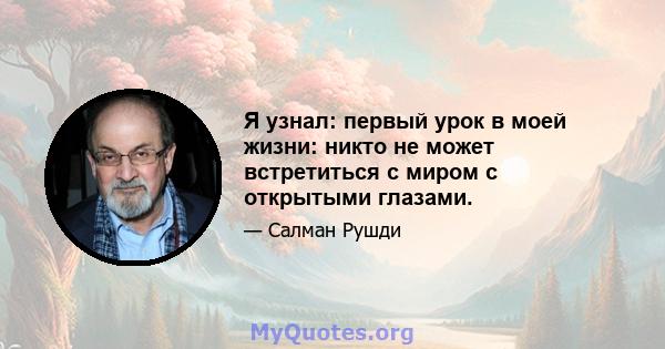 Я узнал: первый урок в моей жизни: никто не может встретиться с миром с открытыми глазами.