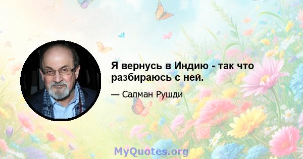 Я вернусь в Индию - так что разбираюсь с ней.