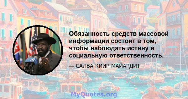 Обязанность средств массовой информации состоит в том, чтобы наблюдать истину и социальную ответственность.