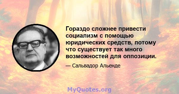 Гораздо сложнее привести социализм с помощью юридических средств, потому что существует так много возможностей для оппозиции.