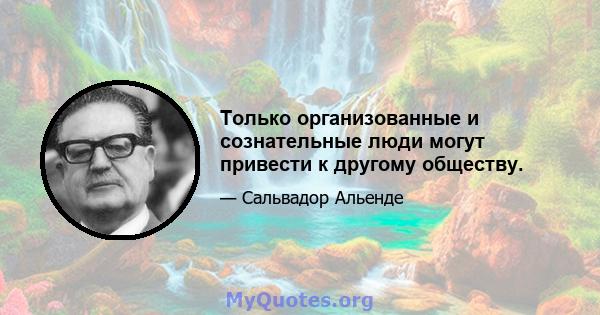 Только организованные и сознательные люди могут привести к другому обществу.