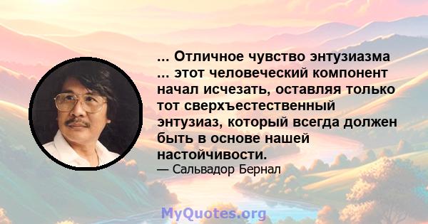 ... Отличное чувство энтузиазма ... этот человеческий компонент начал исчезать, оставляя только тот сверхъестественный энтузиаз, который всегда должен быть в основе нашей настойчивости.