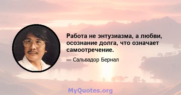 Работа не энтузиазма, а любви, осознание долга, что означает самоотречение.