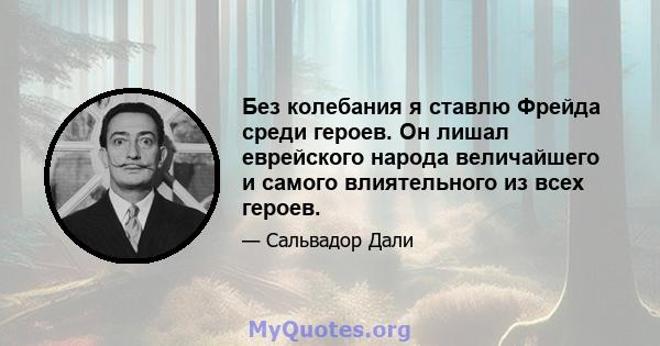 Без колебания я ставлю Фрейда среди героев. Он лишал еврейского народа величайшего и самого влиятельного из всех героев.