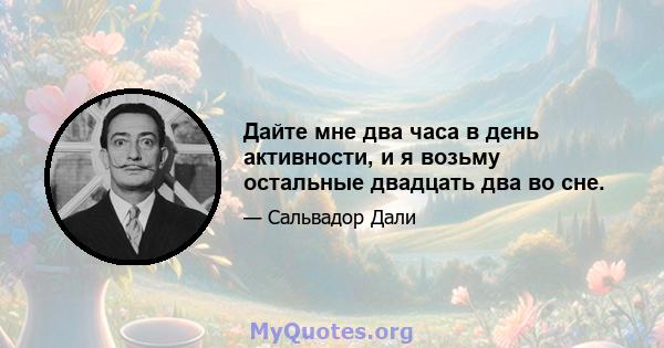 Дайте мне два часа в день активности, и я возьму остальные двадцать два во сне.