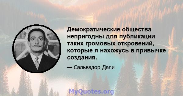 Демократические общества непригодны для публикации таких громовых откровений, которые я нахожусь в привычке создания.