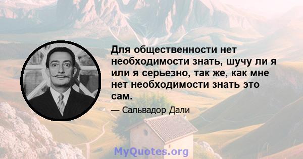 Для общественности нет необходимости знать, шучу ли я или я серьезно, так же, как мне нет необходимости знать это сам.