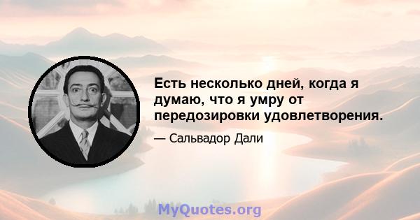 Есть несколько дней, когда я думаю, что я умру от передозировки удовлетворения.