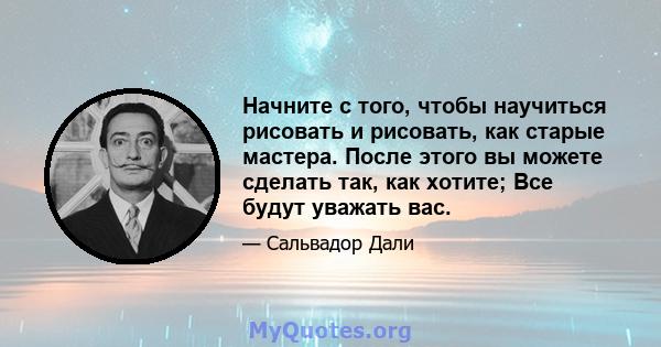 Начните с того, чтобы научиться рисовать и рисовать, как старые мастера. После этого вы можете сделать так, как хотите; Все будут уважать вас.