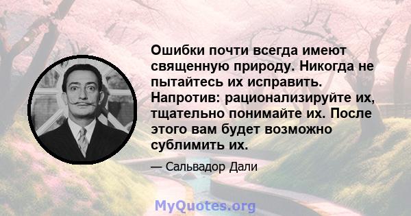 Ошибки почти всегда имеют священную природу. Никогда не пытайтесь их исправить. Напротив: рационализируйте их, тщательно понимайте их. После этого вам будет возможно сублимить их.