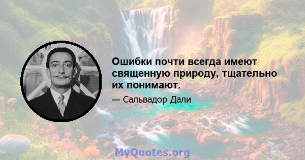 Ошибки почти всегда имеют священную природу, тщательно их понимают.