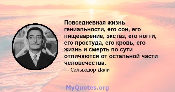 Повседневная жизнь гениальности, его сон, его пищеварение, экстаз, его ногти, его простуда, его кровь, его жизнь и смерть по сути отличаются от остальной части человечества.