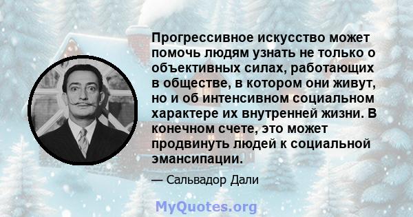 Прогрессивное искусство может помочь людям узнать не только о объективных силах, работающих в обществе, в котором они живут, но и об интенсивном социальном характере их внутренней жизни. В конечном счете, это может