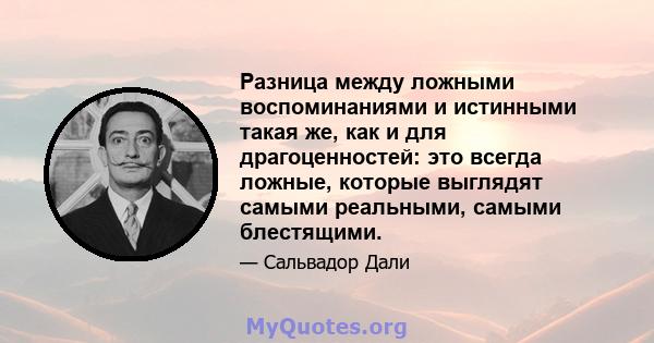 Разница между ложными воспоминаниями и истинными такая же, как и для драгоценностей: это всегда ложные, которые выглядят самыми реальными, самыми блестящими.