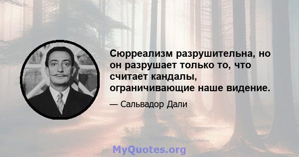 Сюрреализм разрушительна, но он разрушает только то, что считает кандалы, ограничивающие наше видение.