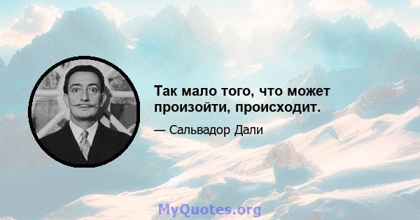 Так мало того, что может произойти, происходит.