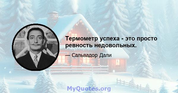 Термометр успеха - это просто ревность недовольных.