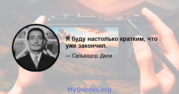 Я буду настолько кратким, что уже закончил.