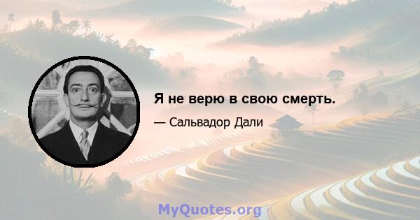 Я не верю в свою смерть.