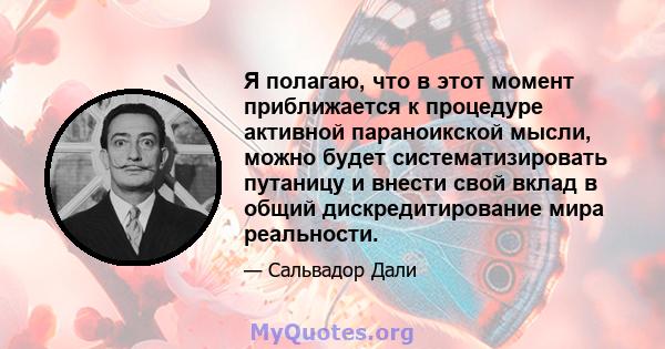 Я полагаю, что в этот момент приближается к процедуре активной параноикской мысли, можно будет систематизировать путаницу и внести свой вклад в общий дискредитирование мира реальности.