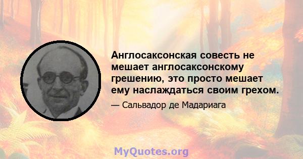 Англосаксонская совесть не мешает англосаксонскому грешению, это просто мешает ему наслаждаться своим грехом.