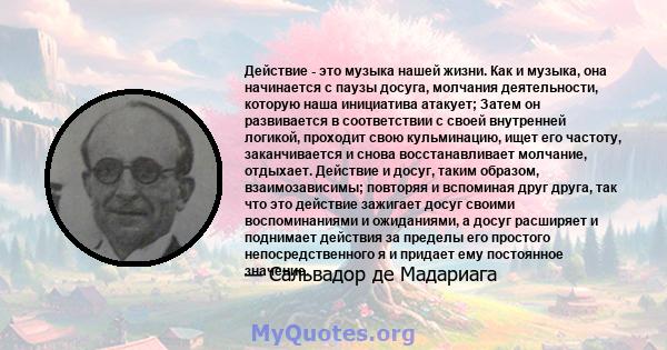 Действие - это музыка нашей жизни. Как и музыка, она начинается с паузы досуга, молчания деятельности, которую наша инициатива атакует; Затем он развивается в соответствии с своей внутренней логикой, проходит свою