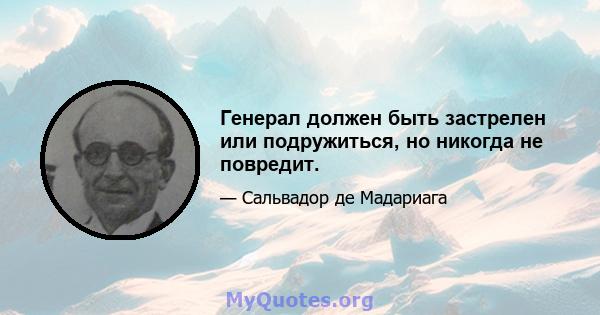 Генерал должен быть застрелен или подружиться, но никогда не повредит.