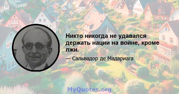 Никто никогда не удавался держать нации на войне, кроме лжи.