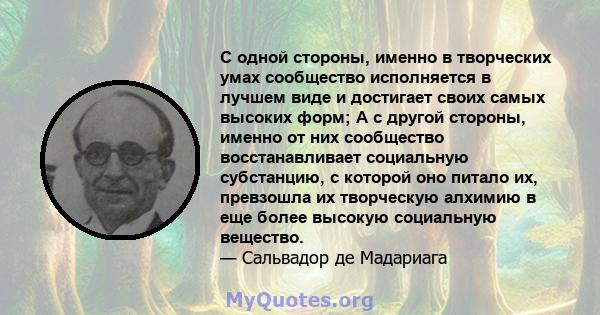 С одной стороны, именно в творческих умах сообщество исполняется в лучшем виде и достигает своих самых высоких форм; А с другой стороны, именно от них сообщество восстанавливает социальную субстанцию, с которой оно