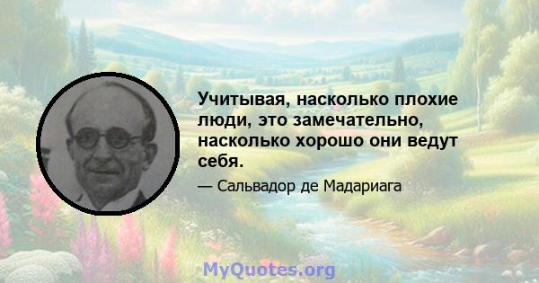 Учитывая, насколько плохие люди, это замечательно, насколько хорошо они ведут себя.