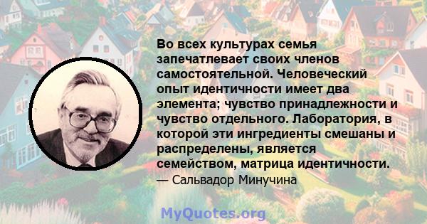 Во всех культурах семья запечатлевает своих членов самостоятельной. Человеческий опыт идентичности имеет два элемента; чувство принадлежности и чувство отдельного. Лаборатория, в которой эти ингредиенты смешаны и