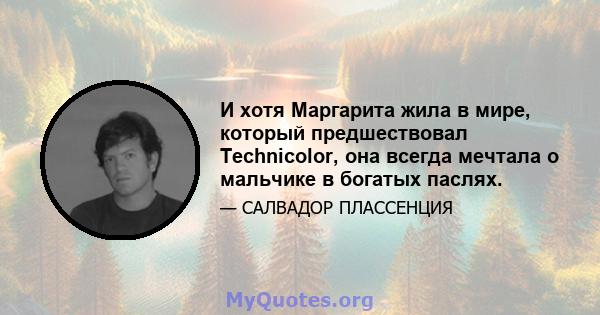 И хотя Маргарита жила в мире, который предшествовал Technicolor, она всегда мечтала о мальчике в богатых паслях.