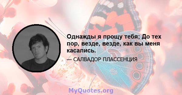 Однажды я прощу тебя; До тех пор, везде, везде, как вы меня касались.