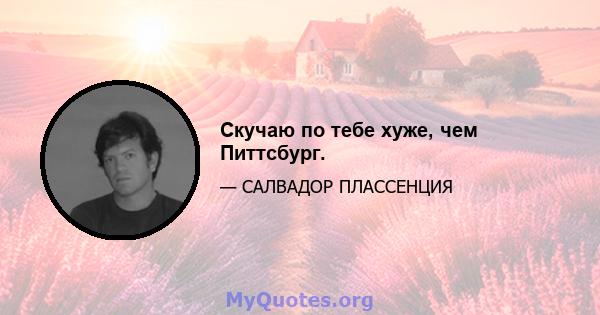 Скучаю по тебе хуже, чем Питтсбург.