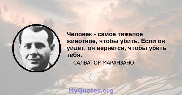 Человек - самое тяжелое животное, чтобы убить. Если он уйдет, он вернется, чтобы убить тебя.