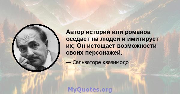 Автор историй или романов оседает на людей и имитирует их; Он истощает возможности своих персонажей.