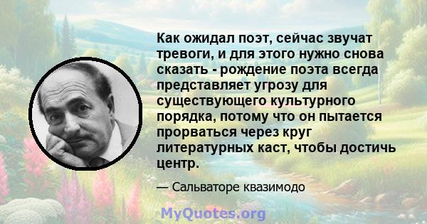 Как ожидал поэт, сейчас звучат тревоги, и для этого нужно снова сказать - рождение поэта всегда представляет угрозу для существующего культурного порядка, потому что он пытается прорваться через круг литературных каст,