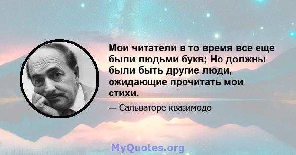 Мои читатели в то время все еще были людьми букв; Но должны были быть другие люди, ожидающие прочитать мои стихи.