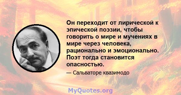 Он переходит от лирической к эпической поэзии, чтобы говорить о мире и мучениях в мире через человека, рационально и эмоционально. Поэт тогда становится опасностью.