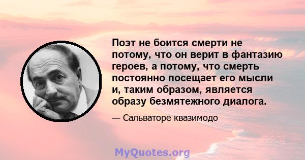 Поэт не боится смерти не потому, что он верит в фантазию героев, а потому, что смерть постоянно посещает его мысли и, таким образом, является образу безмятежного диалога.