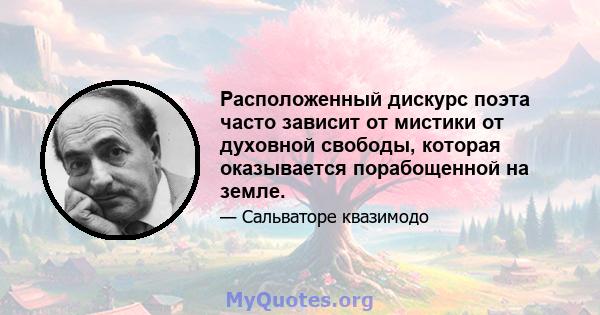 Расположенный дискурс поэта часто зависит от мистики от духовной свободы, которая оказывается порабощенной на земле.