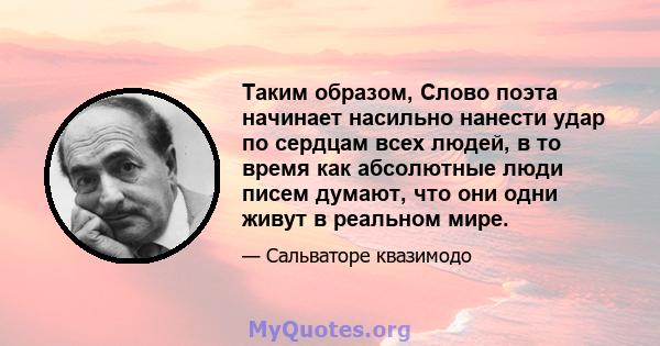 Таким образом, Слово поэта начинает насильно нанести удар по сердцам всех людей, в то время как абсолютные люди писем думают, что они одни живут в реальном мире.