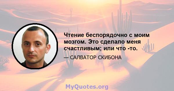 Чтение беспорядочно с моим мозгом. Это сделало меня счастливым; или что -то.