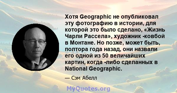 Хотя Geographic не опубликовал эту фотографию в истории, для которой это было сделано, «Жизнь Чарли Рассела», художник -ковбой в Монтане. Но позже, может быть, полтора года назад, они назвали его одной из 50 величайших