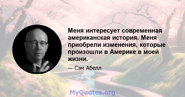 Меня интересует современная американская история. Меня приобрели изменения, которые произошли в Америке в моей жизни.